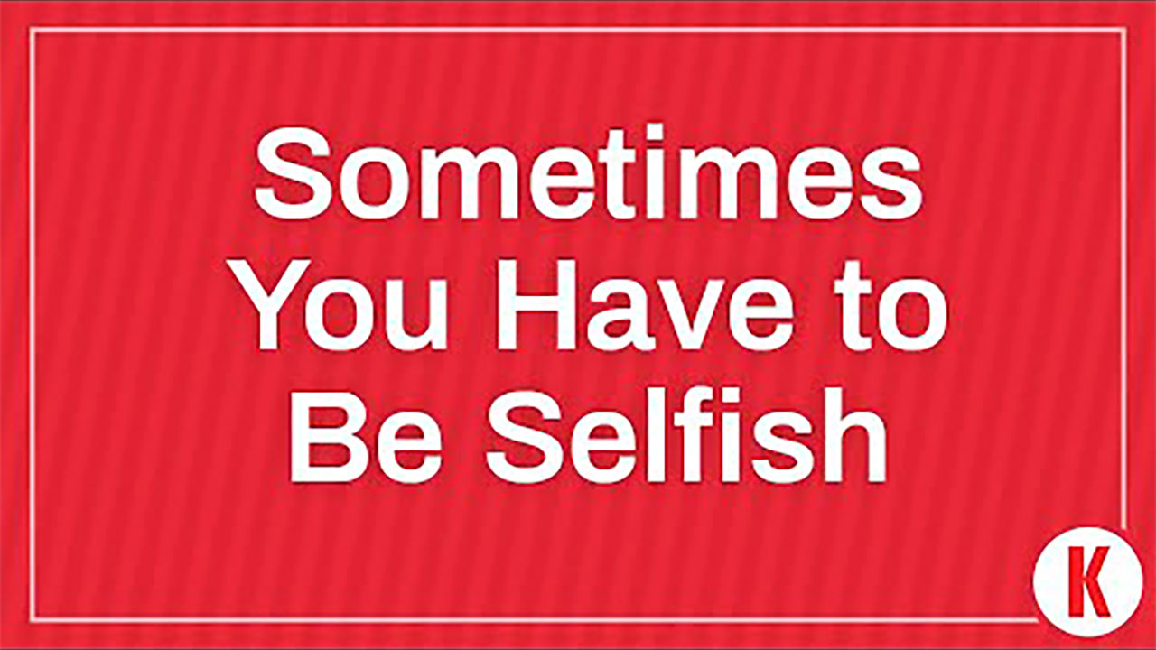 Sometimes You Have to Be Selfish